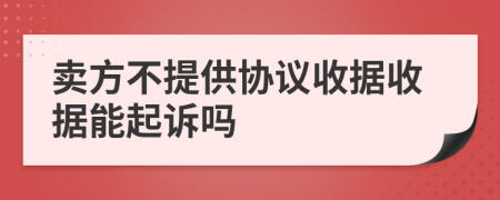 卖方不提供协议收据收据能起诉吗