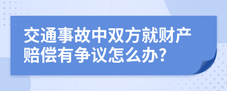 交通事故中双方就财产赔偿有争议怎么办?