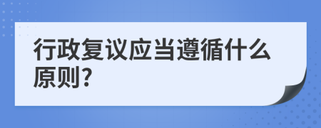 行政复议应当遵循什么原则?