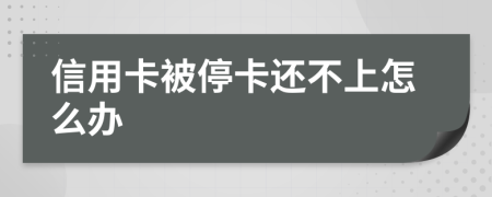 信用卡被停卡还不上怎么办