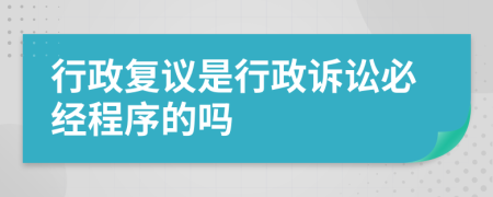 行政复议是行政诉讼必经程序的吗