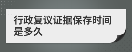 行政复议证据保存时间是多久