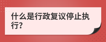 什么是行政复议停止执行？