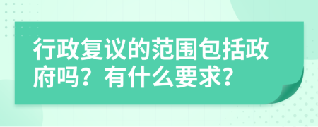 行政复议的范围包括政府吗？有什么要求？