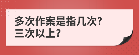 多次作案是指几次? 三次以上?