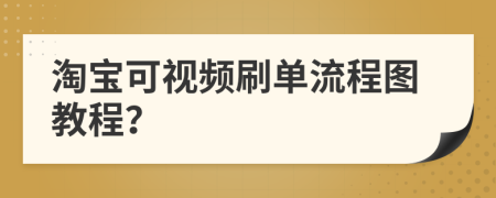 淘宝可视频刷单流程图教程？