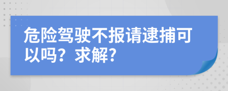 危险驾驶不报请逮捕可以吗？求解?