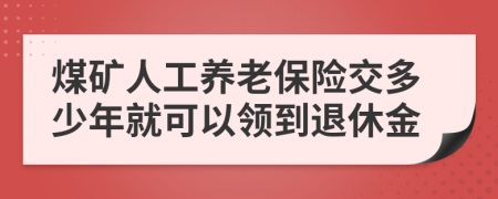 煤矿人工养老保险交多少年就可以领到退休金