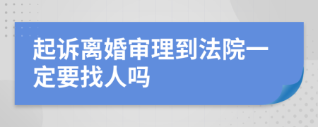 起诉离婚审理到法院一定要找人吗