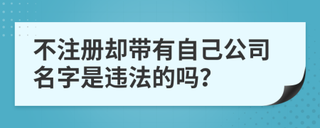 不注册却带有自己公司名字是违法的吗？