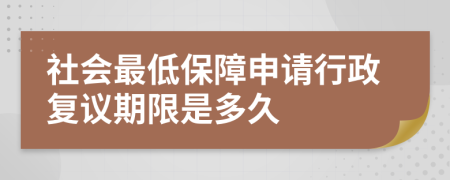 社会最低保障申请行政复议期限是多久