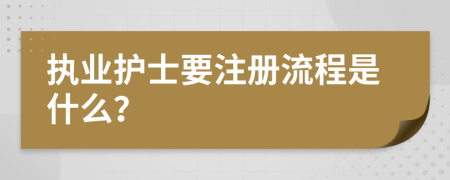 执业护士要注册流程是什么？