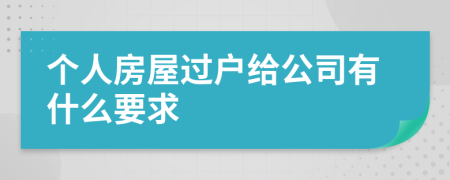 个人房屋过户给公司有什么要求