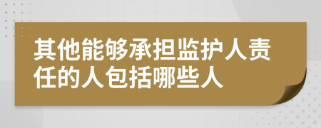 其他能够承担监护人责任的人包括哪些人