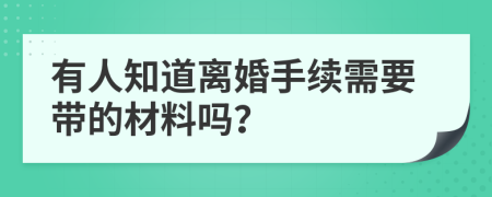 有人知道离婚手续需要带的材料吗？