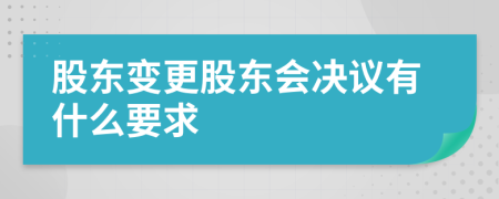 股东变更股东会决议有什么要求