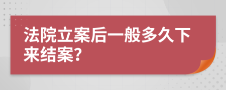 法院立案后一般多久下来结案？