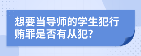 想要当导师的学生犯行贿罪是否有从犯?