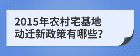 2015年农村宅基地动迁新政策有哪些？