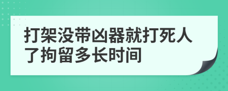 打架没带凶器就打死人了拘留多长时间