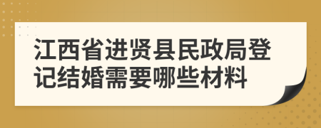 江西省进贤县民政局登记结婚需要哪些材料