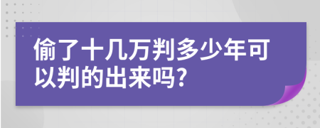 偷了十几万判多少年可以判的出来吗?