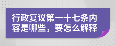 行政复议第一十七条内容是哪些，要怎么解释