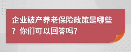 企业破产养老保险政策是哪些？你们可以回答吗？