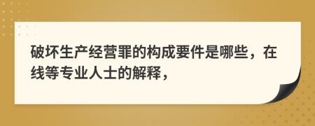 破坏生产经营罪的构成要件是哪些，在线等专业人士的解释，