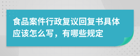 食品案件行政复议回复书具体应该怎么写，有哪些规定