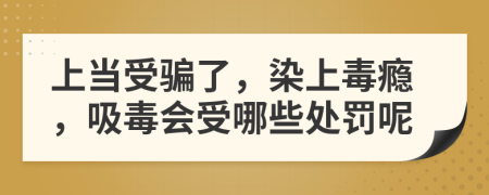 上当受骗了，染上毒瘾，吸毒会受哪些处罚呢