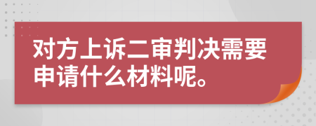 对方上诉二审判决需要申请什么材料呢。