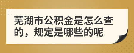 芜湖市公积金是怎么查的，规定是哪些的呢