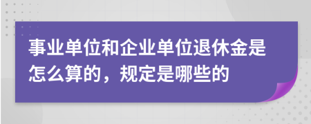 事业单位和企业单位退休金是怎么算的，规定是哪些的