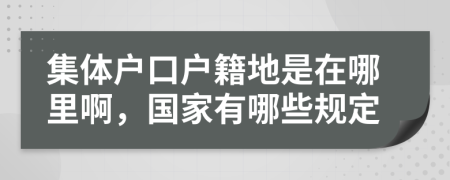 集体户口户籍地是在哪里啊，国家有哪些规定