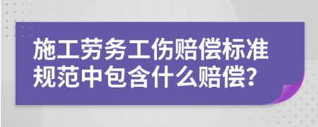 施工劳务工伤赔偿标准规范中包含什么赔偿？