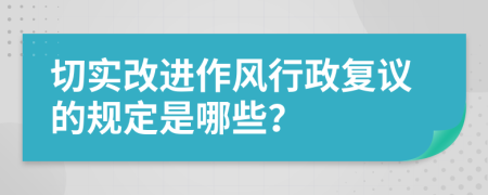 切实改进作风行政复议的规定是哪些？