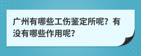 广州有哪些工伤鉴定所呢？有没有哪些作用呢？