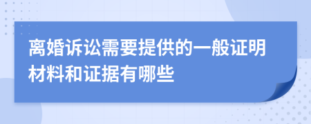 离婚诉讼需要提供的一般证明材料和证据有哪些