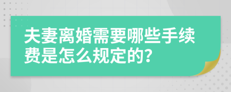 夫妻离婚需要哪些手续费是怎么规定的？