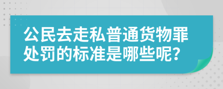 公民去走私普通货物罪处罚的标准是哪些呢？