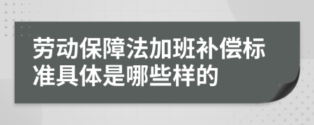 劳动保障法加班补偿标准具体是哪些样的