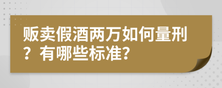 贩卖假酒两万如何量刑？有哪些标准？