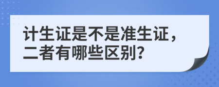 计生证是不是准生证，二者有哪些区别？