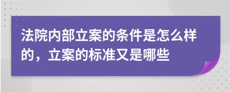 法院内部立案的条件是怎么样的，立案的标准又是哪些