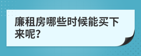 廉租房哪些时候能买下来呢？