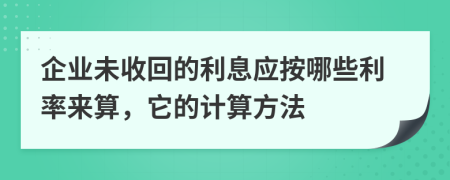 企业未收回的利息应按哪些利率来算，它的计算方法