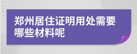 郑州居住证明用处需要哪些材料呢