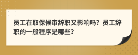 员工在取保候审辞职又影响吗？员工辞职的一般程序是哪些？