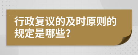 行政复议的及时原则的规定是哪些？